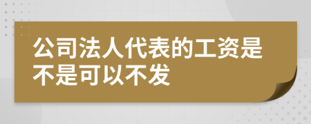 公司法人代表的工资是不是可以不发