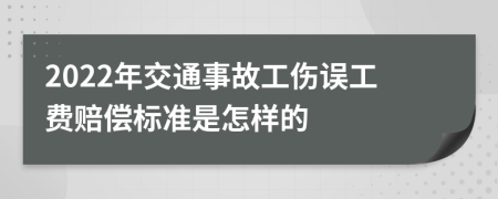2022年交通事故工伤误工费赔偿标准是怎样的