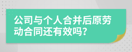 公司与个人合并后原劳动合同还有效吗？