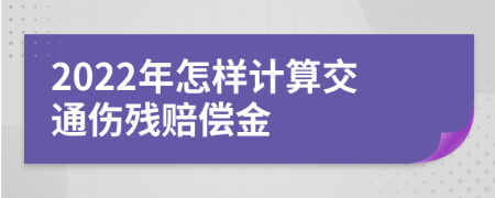 2022年怎样计算交通伤残赔偿金
