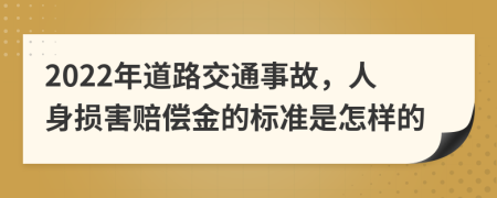 2022年道路交通事故，人身损害赔偿金的标准是怎样的