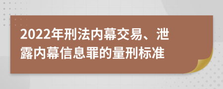 2022年刑法内幕交易、泄露内幕信息罪的量刑标准