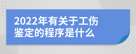 2022年有关于工伤鉴定的程序是什么