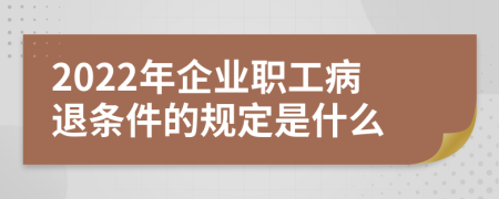 2022年企业职工病退条件的规定是什么