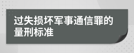 过失损坏军事通信罪的量刑标准