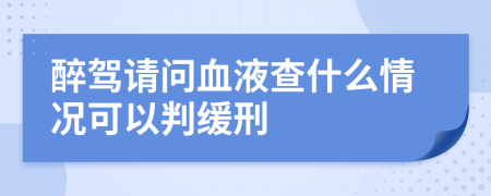 醉驾请问血液查什么情况可以判缓刑