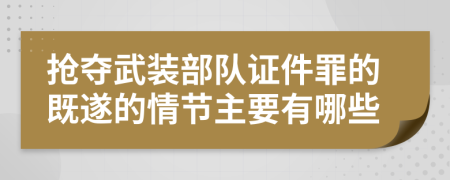 抢夺武装部队证件罪的既遂的情节主要有哪些