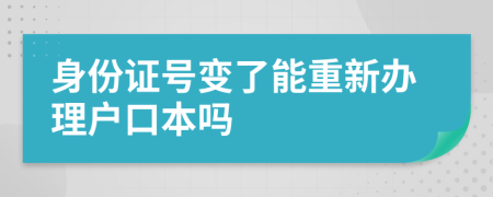 身份证号变了能重新办理户口本吗