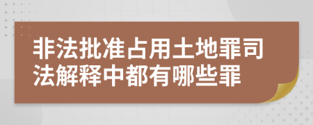 非法批准占用土地罪司法解释中都有哪些罪