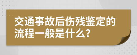 交通事故后伤残鉴定的流程一般是什么？