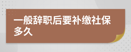 一般辞职后要补缴社保多久