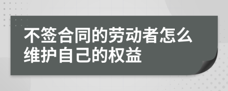 不签合同的劳动者怎么维护自己的权益