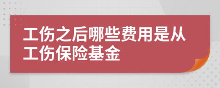 工伤之后哪些费用是从工伤保险基金