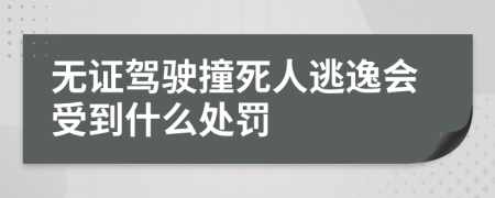 无证驾驶撞死人逃逸会受到什么处罚