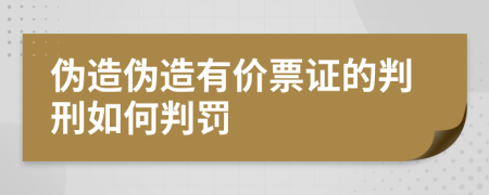 伪造伪造有价票证的判刑如何判罚