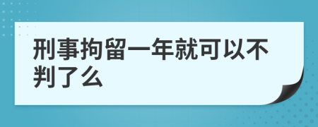 刑事拘留一年就可以不判了么