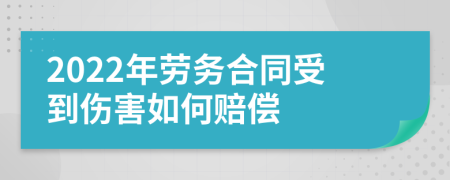 2022年劳务合同受到伤害如何赔偿