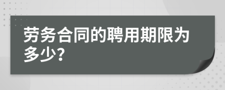 劳务合同的聘用期限为多少？