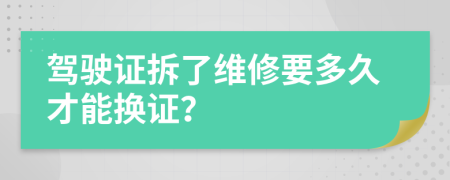 驾驶证拆了维修要多久才能换证？