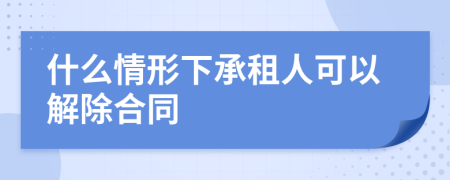 什么情形下承租人可以解除合同