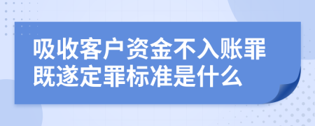 吸收客户资金不入账罪既遂定罪标准是什么