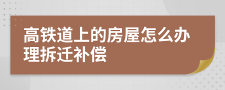 高铁道上的房屋怎么办理拆迁补偿