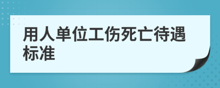 用人单位工伤死亡待遇标准