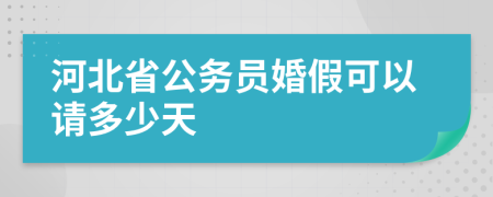 河北省公务员婚假可以请多少天