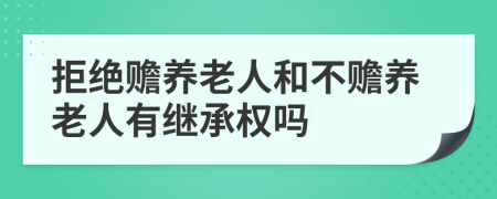 拒绝赡养老人和不赡养老人有继承权吗