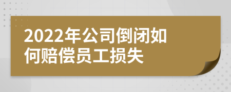 2022年公司倒闭如何赔偿员工损失