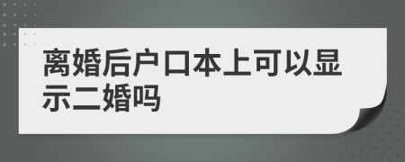 离婚后户口本上可以显示二婚吗