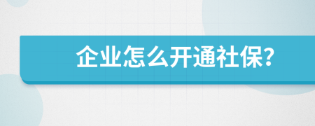 企业怎么开通社保？