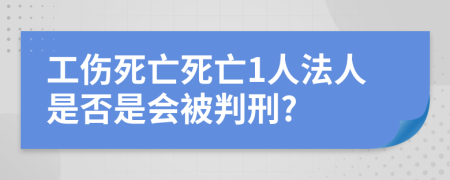 工伤死亡死亡1人法人是否是会被判刑?