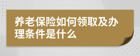 养老保险如何领取及办理条件是什么