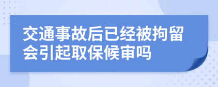 交通事故后已经被拘留会引起取保候审吗