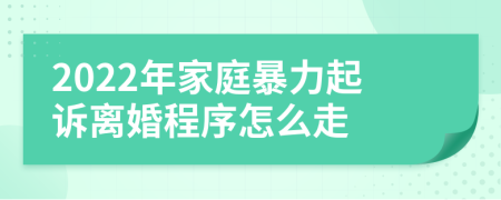 2022年家庭暴力起诉离婚程序怎么走