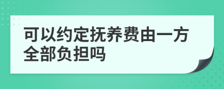 可以约定抚养费由一方全部负担吗