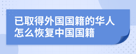 已取得外国国籍的华人怎么恢复中国国籍