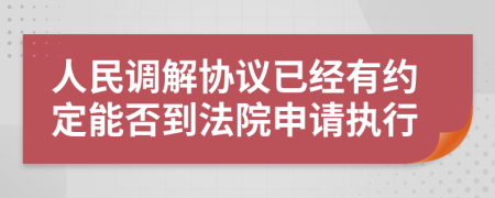 人民调解协议已经有约定能否到法院申请执行