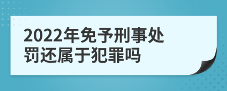 2022年免予刑事处罚还属于犯罪吗