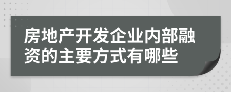 房地产开发企业内部融资的主要方式有哪些