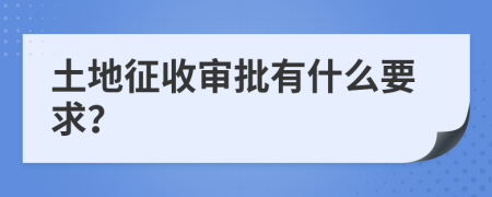 土地征收审批有什么要求？