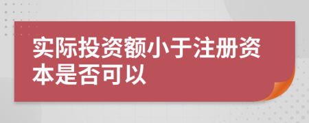 实际投资额小于注册资本是否可以