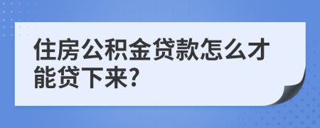 住房公积金贷款怎么才能贷下来?