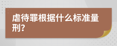 虐待罪根据什么标准量刑？