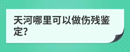 天河哪里可以做伤残鉴定？