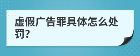 虚假广告罪具体怎么处罚？