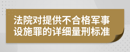 法院对提供不合格军事设施罪的详细量刑标准