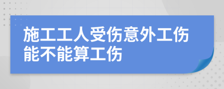 施工工人受伤意外工伤能不能算工伤