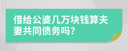 借给公婆几万块钱算夫妻共同债务吗？
